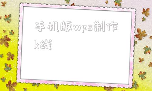 手机版wps制作k线k线三线理论免费直接看